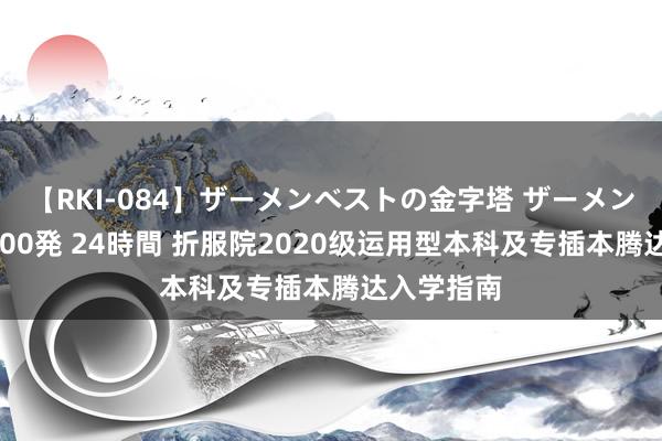 【RKI-084】ザーメンベストの金字塔 ザーメン大好き2000発 24時間 折服院2020级运用型本科及专插本腾达入学指南