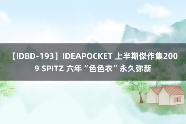 【IDBD-193】IDEAPOCKET 上半期傑作集2009 SPITZ 六年“色色衣”永久弥新