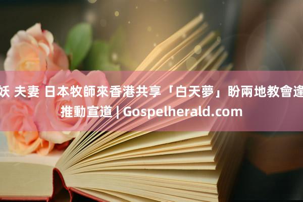 人妖 夫妻 日本牧師來香港共享「白天夢」盼兩地教會逢迎推動宣道 | Gospelherald.com