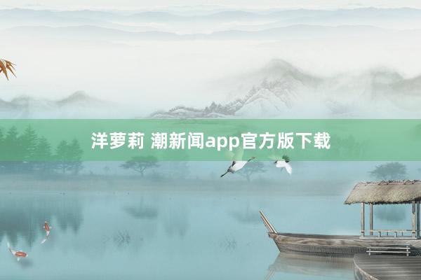 洋萝莉 潮新闻app官方版下载