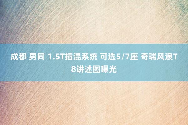 成都 男同 1.5T插混系统 可选5/7座 奇瑞风浪T8讲述图曝光