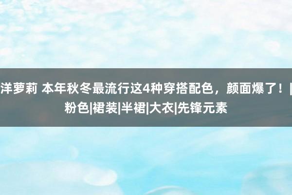 洋萝莉 本年秋冬最流行这4种穿搭配色，颜面爆了！|粉色|裙装|半裙|大衣|先锋元素