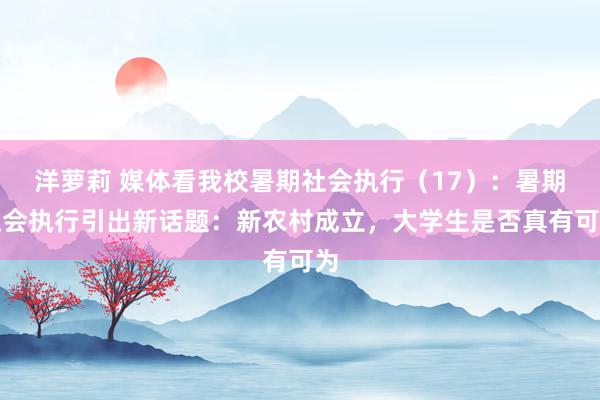 洋萝莉 媒体看我校暑期社会执行（17）：暑期社会执行引出新话题：新农村成立，大学生是否真有可为