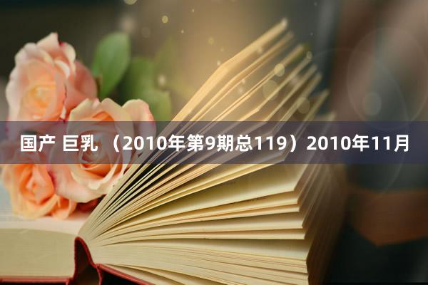 国产 巨乳 （2010年第9期总119）2010年11月