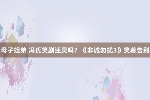 母子姐弟 冯氏笑剧还灵吗？《非诚勿扰3》笑着告别