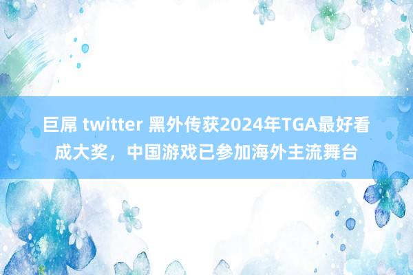 巨屌 twitter 黑外传获2024年TGA最好看成大奖，中国游戏已参加海外主流舞台